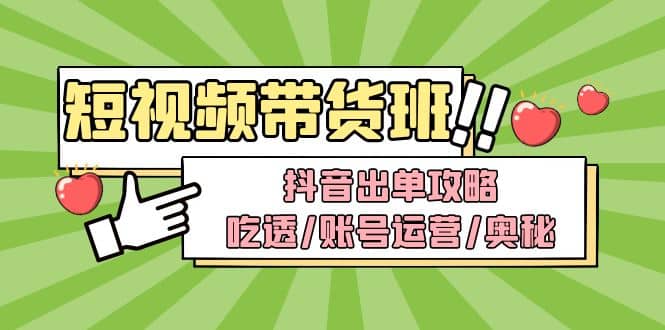 短视频带货内训营：抖音出单攻略，吃透/账号运营/奥秘，轻松带货-小白项目网