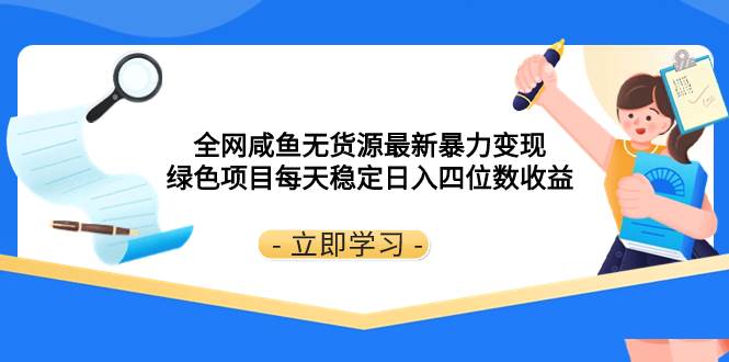 全网咸鱼无货源最新暴力变现 绿色项目每天稳定日入四位数收益-小白项目网