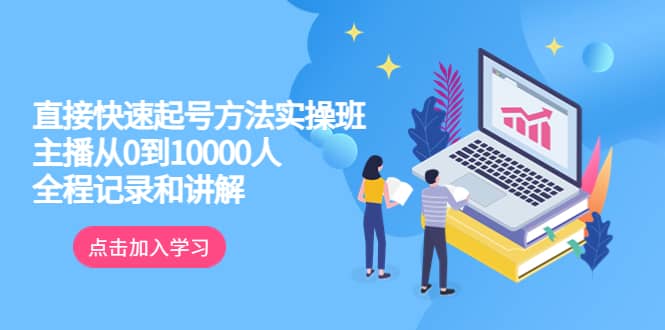 真正的直接快速起号方法实操班：主播从0到10000人的全程记录和讲解-小白项目网