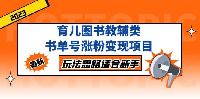 育儿图书教辅类书单号涨粉变现项目，玩法思路适合小白，无私分享给你-小白项目网