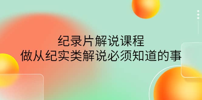 眼镜蛇电影：纪录片解说课程，做从纪实类解说必须知道的事-价值499元-小白项目网