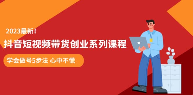 某培训售价980的抖音短视频带货创业系列课程 学会做号5步法 心中不慌-小白项目网