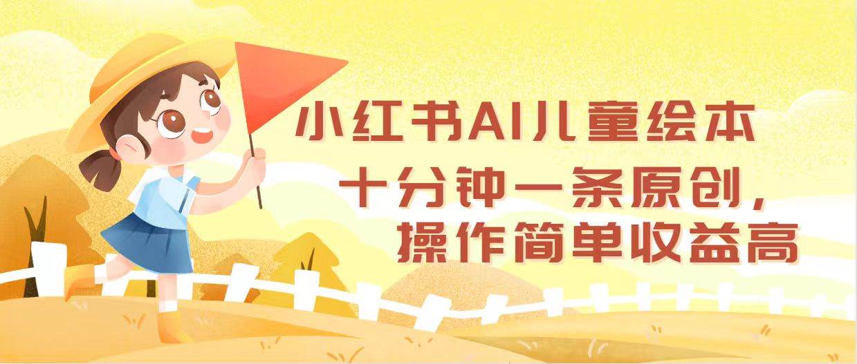 小红书AI儿童绘本，十分钟一条原创，操作简单收益高-小白项目网