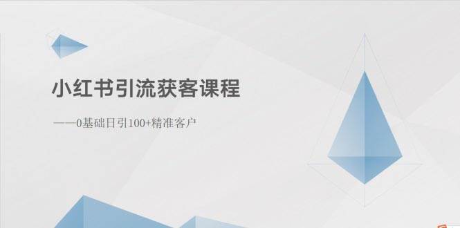 小红书引流获客课程：0基础日引100+精准客户-小白项目网