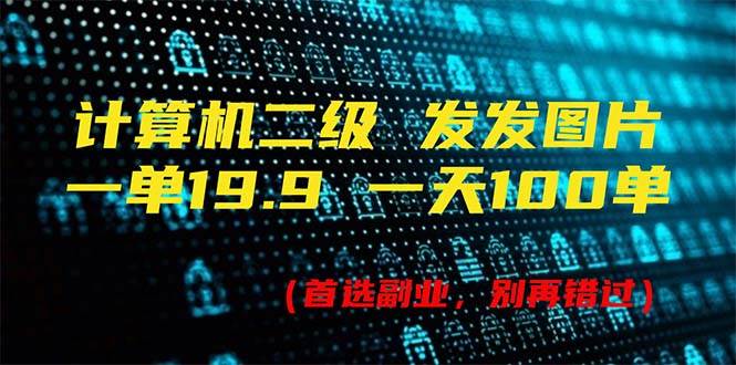 计算机二级，一单19.9 一天能出100单，每天只需发发图片（附518G资料）-小白项目网