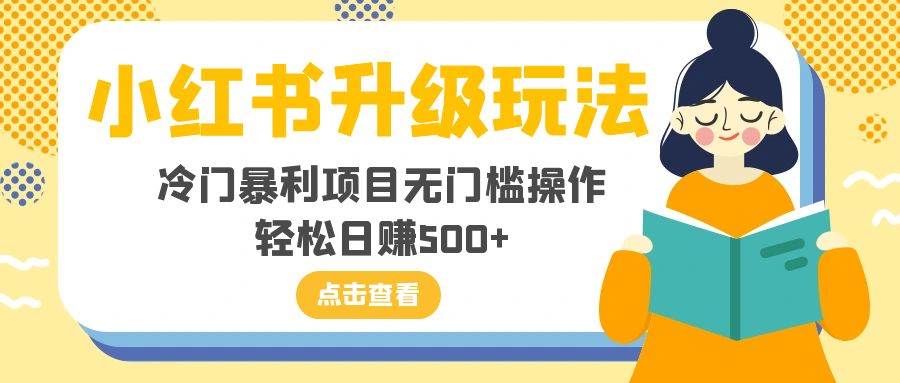 小红书升级玩法，冷门暴利项目无门槛操作，轻松日赚500+-小白项目网