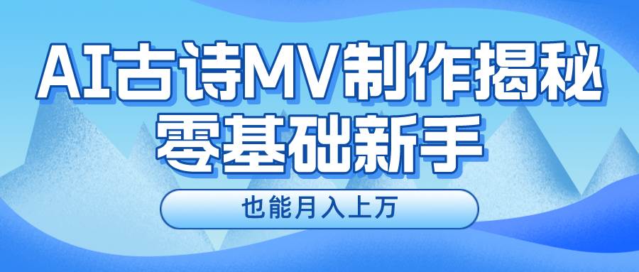 小白必看，利用AI制作古诗MV，快速实现月入上万-小白项目网