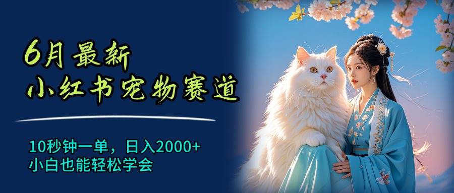 6月最新小红书宠物赛道，10秒钟一单，日入2000+，小白也能轻松学会-小白项目网