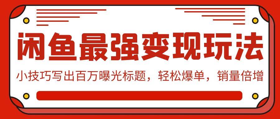 闲鱼最强变现玩法：小技巧写出百万曝光标题，轻松爆单，销量倍增-小白项目网