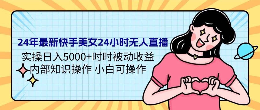 24年最新快手美女24小时无人直播 实操日入5000+时时被动收益 内部知识操…-小白项目网