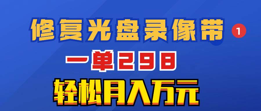 超冷门项目：修复光盘录像带，一单298，轻松月入万元-小白项目网