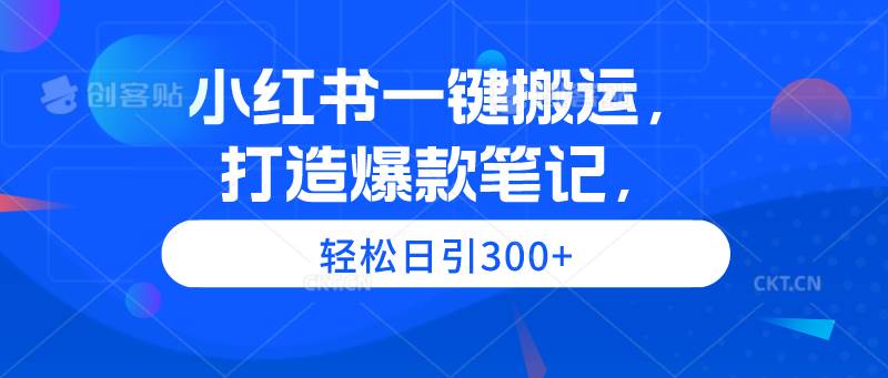 小红书一键搬运，打造爆款笔记，轻松日引300+-小白项目网