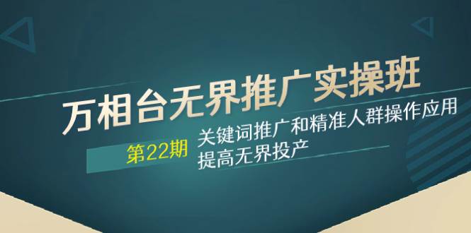 万相台无界推广实操班【22期】关键词推广和精准人群操作应用，提高无界投产-小白项目网