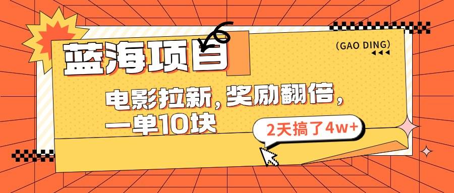 蓝海项目，电影拉新，奖励翻倍，一单10元，2天搞了4w+-小白项目网