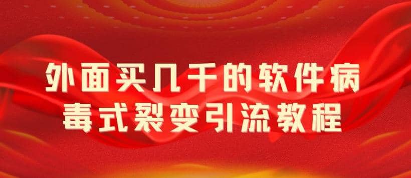 外面卖几千的软件病毒式裂变引流教程，病毒式无限吸引精准粉丝【揭秘】-小白项目网