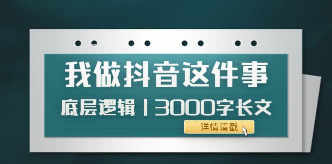 低调：我做抖音这件事（3）底层逻辑丨3000字长文（付费文章）-小白项目网