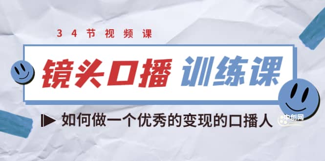 镜头口播训练课：如何做一个优秀的变现的口播人（34节视频课）-小白项目网