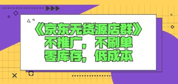 诺思星商学院京东无货源店群课：不推广，不刷单，零库存，低成本-小白项目网