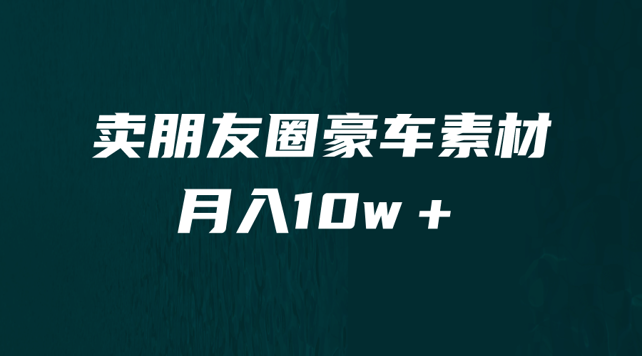 卖朋友圈素材，月入10w＋，小众暴利的赛道，谁做谁赚钱（教程+素材）-小白项目网