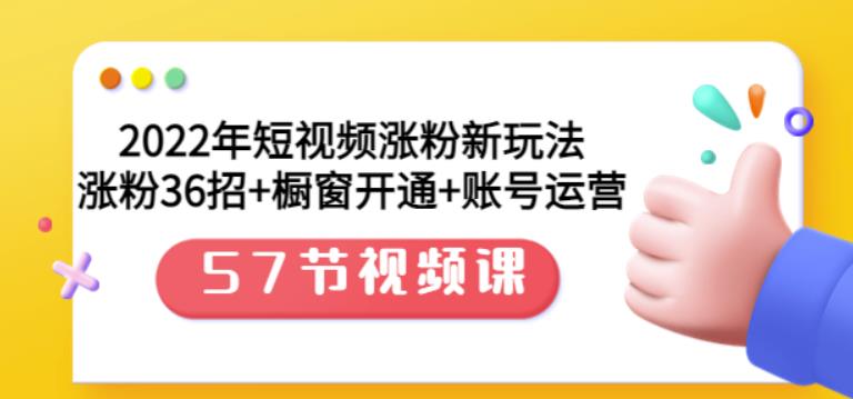 2022年短视频涨粉新玩法：涨粉36招+橱窗开通+账号运营（57节视频课）-小白项目网