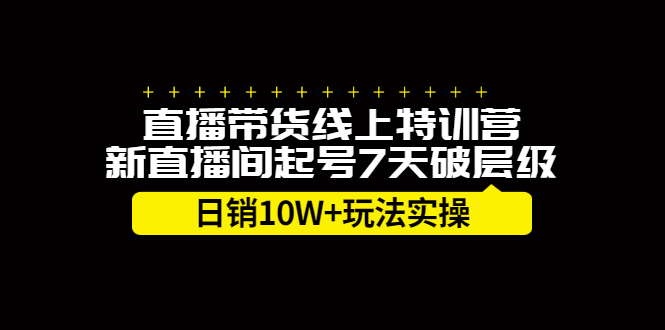 直播带货线上特训营，新直播间起号7天破层级日销10万玩法实操-小白项目网