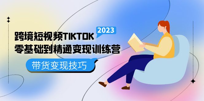 跨境·短视频TIKTOK零基础到精通变现训练营 短视频·独立站·带货变现技巧-小白项目网