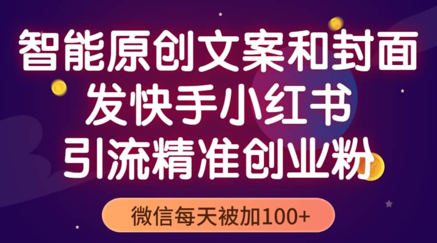 智能原创封面和创业文案，快手小红书引流精准创业粉，微信每天被加100+-小白项目网