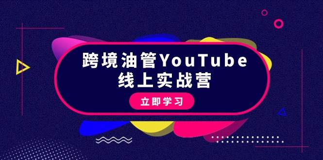 跨境油管YouTube线上营：大量实战一步步教你从理论到实操到赚钱（45节）-小白项目网