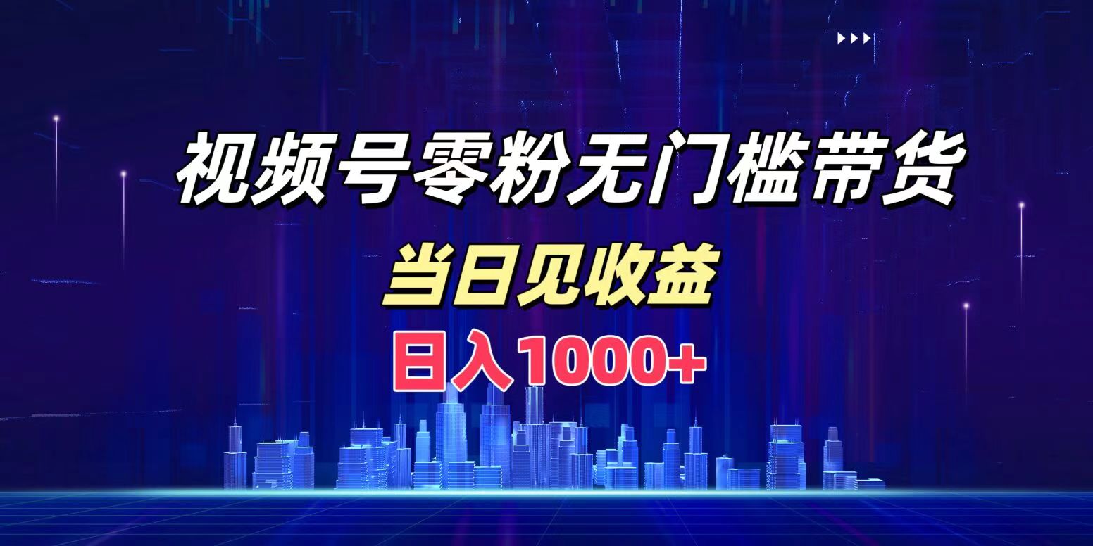 视频号0粉无门槛带货，日入1000+，当天见收益 - 小白项目网-小白项目网