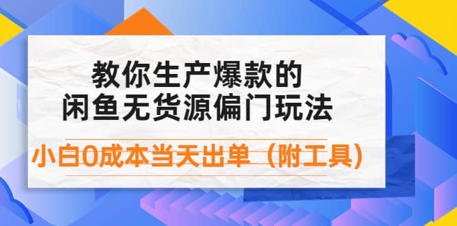 外面卖1999生产闲鱼爆款的无货源偏门玩法，小白0成本当天出单（附工具）-小白项目网