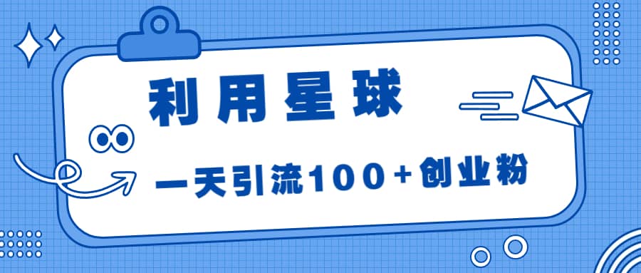 利用星球，一天引流100+创业粉-小白项目网