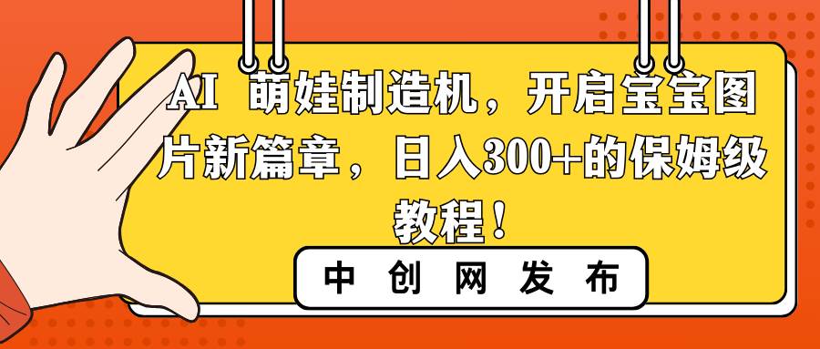 AI 萌娃制造机，开启宝宝图片新篇章，日入300+的保姆级教程！-小白项目网