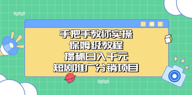 手把手教你实操！保姆级教程揭秘日入千元的短剧推广分销项目-小白项目网