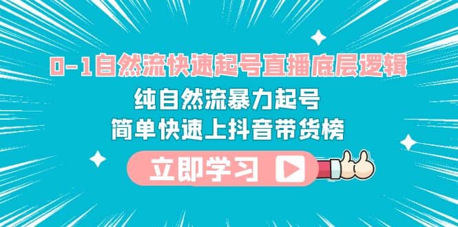 0-1自然流快速起号直播 底层逻辑 纯自然流暴力起号 简单快速上抖音带货榜-小白项目网