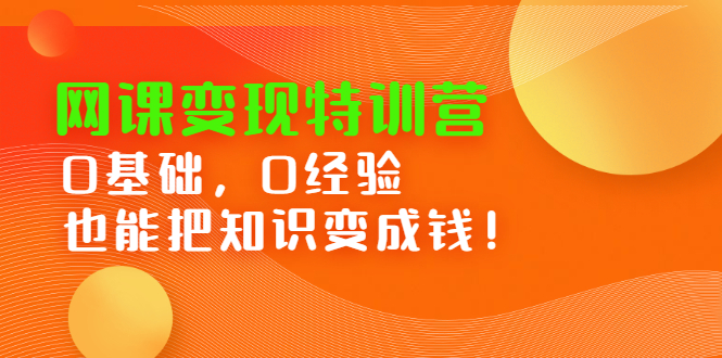 网课变现特训营，0基础，0经验也能把知识变成钱-小白项目网