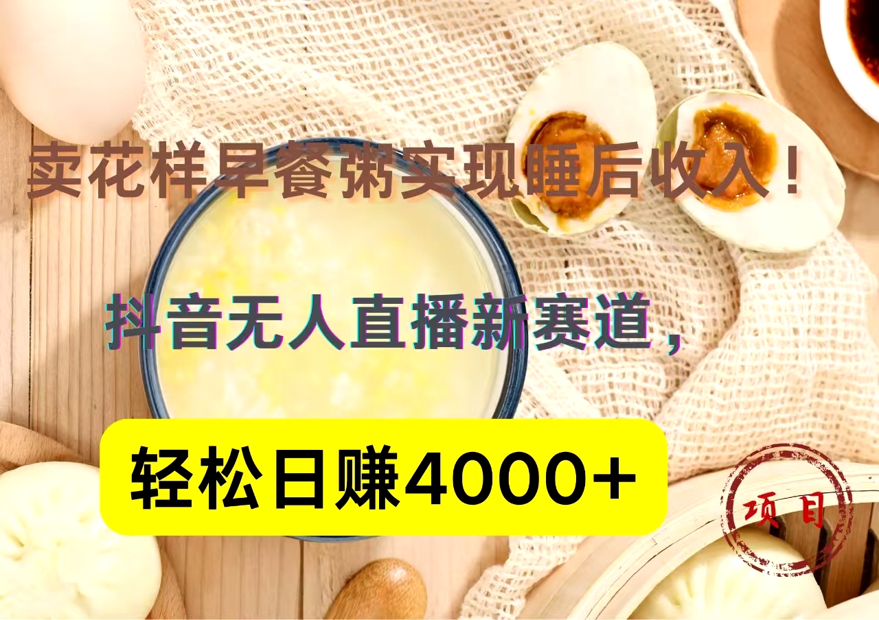 抖音卖花样早餐粥直播新赛道，轻松日赚4000+实现睡后收入！ - 小白项目网-小白项目网