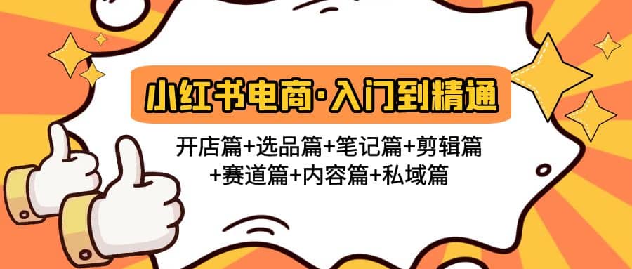 小红书电商入门到精通 开店篇+选品篇+笔记篇+剪辑篇+赛道篇+内容篇+私域篇-小白项目网