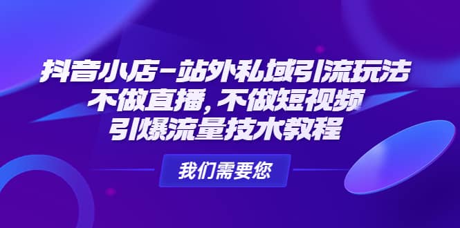 抖音小店-站外私域引流玩法：不做直播，不做短视频，引爆流量技术教程-小白项目网