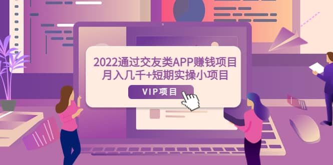 2022通过交友类APP赚钱项目：月入几千+短期实操小项目（可提现）-小白项目网