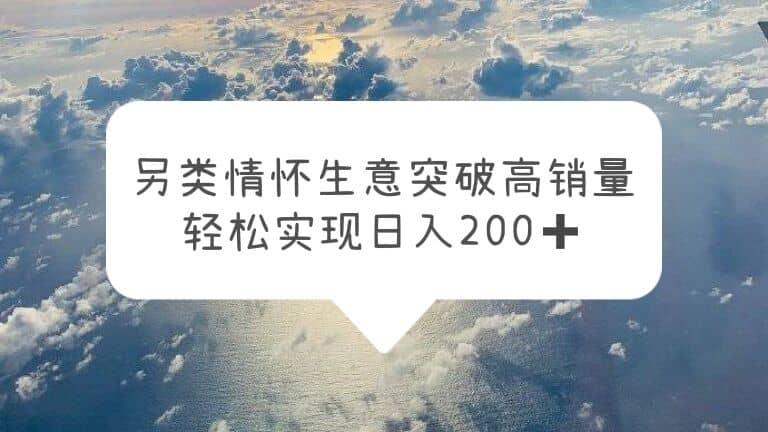 另类情怀信息差生意，突破高销量，轻松实现日入200+-小白项目网