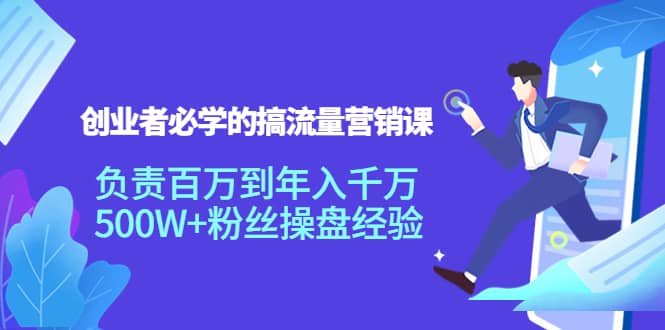 创业者必学的搞流量营销课：负责百万到年入千万，500W+粉丝操盘经验-小白项目网