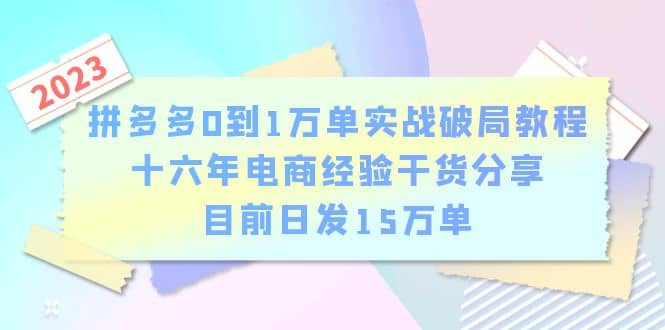 拼多多0到1万单实战破局教程，十六年电商经验干货分享，目前日发15万单-小白项目网