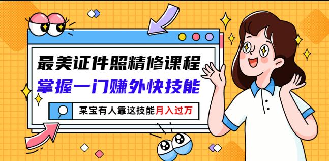 最美证件照精修课程：掌握一门赚外快技能，某宝有人靠这技能月入过万-小白项目网