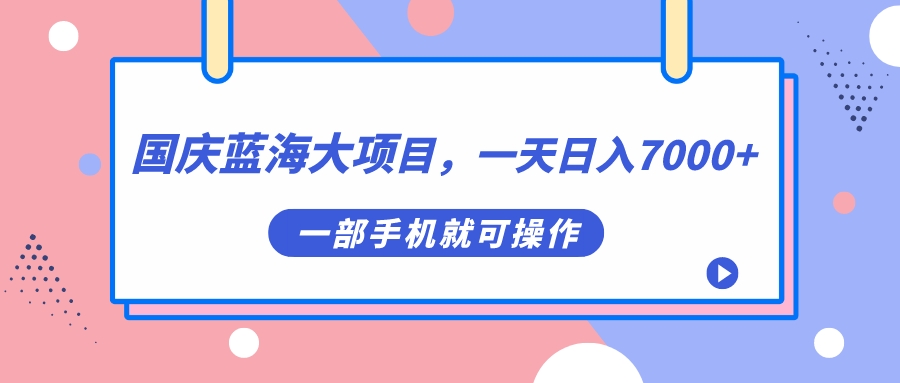 国庆蓝海大项目，一天日入7000+，一部手机就可操作-小白项目网