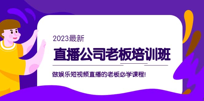 直播公司老板培训班：做娱乐短视频直播的老板必学课程-小白项目网