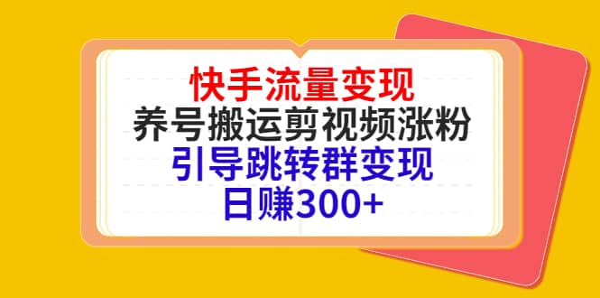 快手流量变现，养号搬运剪视频涨粉，引导跳转群变现日赚300+-小白项目网