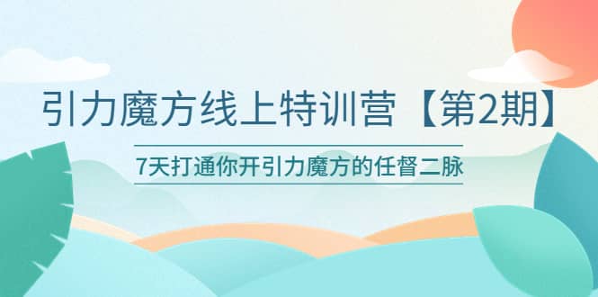 引力魔方线上特训营【第二期】五月新课，7天打通你开引力魔方的任督二脉-小白项目网