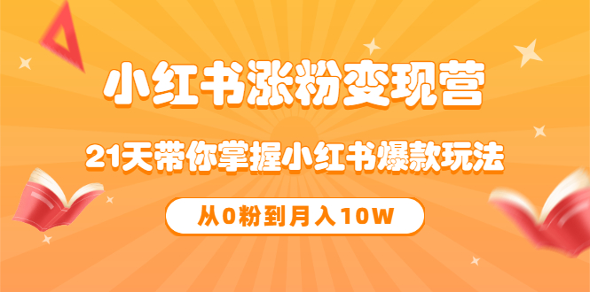 《小红书涨粉变现营》21天带你掌握小红书爆款玩法 从0粉到月入10W-小白项目网