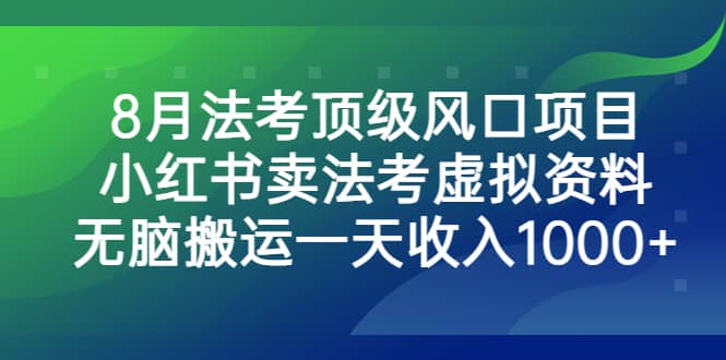 8月法考顶级风口项目，小红书卖法考虚拟资料，无脑搬运一天收入1000+-小白项目网