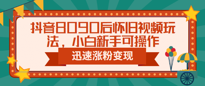 抖音8090后怀旧视频玩法，小白小白可操作，迅速涨粉变现（教程+素材）-小白项目网